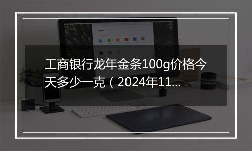 工商银行龙年金条100g价格今天多少一克（2024年11月06日）