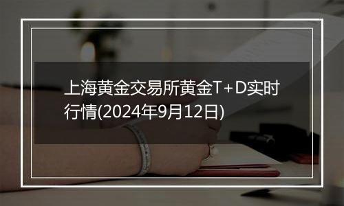 上海黄金交易所黄金T+D实时行情(2024年9月12日)