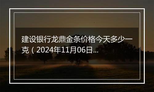 建设银行龙鼎金条价格今天多少一克（2024年11月06日）