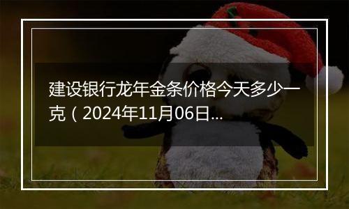 建设银行龙年金条价格今天多少一克（2024年11月06日）