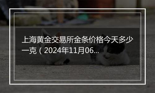 上海黄金交易所金条价格今天多少一克（2024年11月06日）