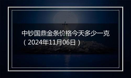 中钞国鼎金条价格今天多少一克（2024年11月06日）