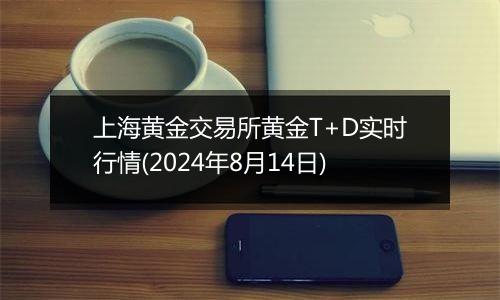 上海黄金交易所黄金T+D实时行情(2024年8月14日)