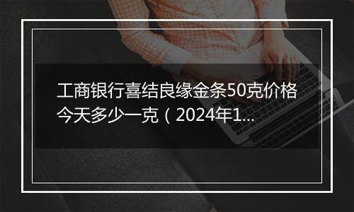 工商银行喜结良缘金条50克价格今天多少一克（2024年11月05日）