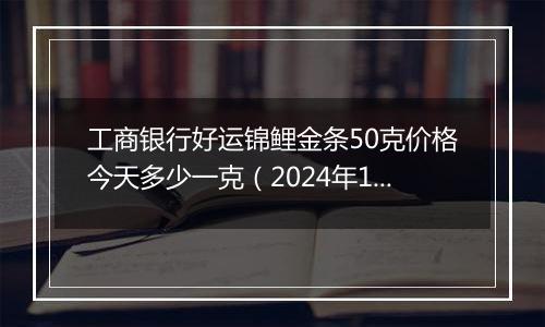 工商银行好运锦鲤金条50克价格今天多少一克（2024年11月05日）