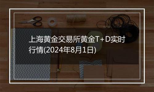 上海黄金交易所黄金T+D实时行情(2024年8月1日)