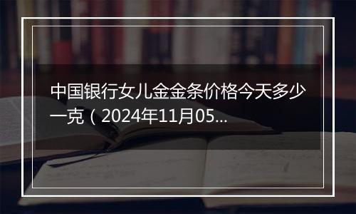 中国银行女儿金金条价格今天多少一克（2024年11月05日）