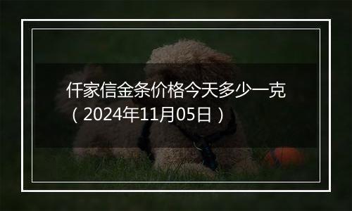 仟家信金条价格今天多少一克（2024年11月05日）