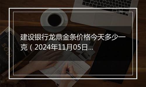 建设银行龙鼎金条价格今天多少一克（2024年11月05日）