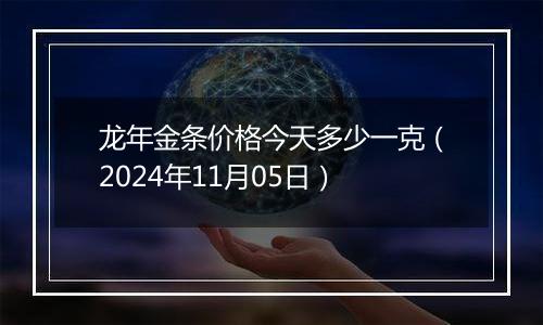 龙年金条价格今天多少一克（2024年11月05日）