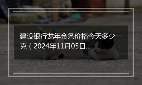 建设银行龙年金条价格今天多少一克（2024年11月05日）