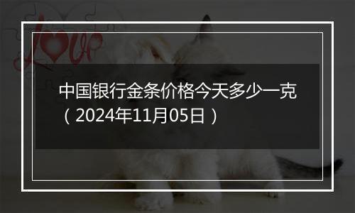 中国银行金条价格今天多少一克（2024年11月05日）