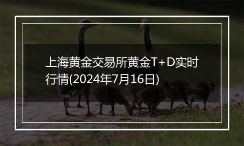 上海黄金交易所黄金T+D实时行情(2024年7月16日)