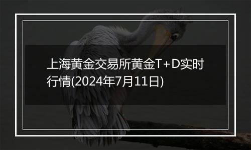 上海黄金交易所黄金T+D实时行情(2024年7月11日)