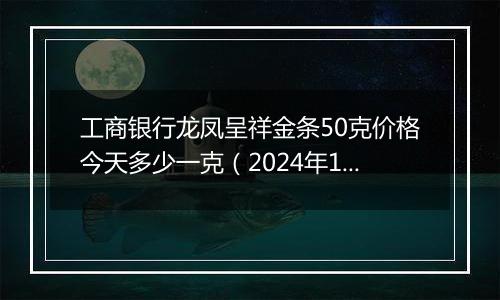 工商银行龙凤呈祥金条50克价格今天多少一克（2024年11月04日）