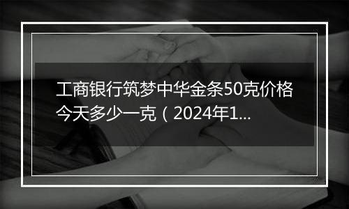 工商银行筑梦中华金条50克价格今天多少一克（2024年11月04日）