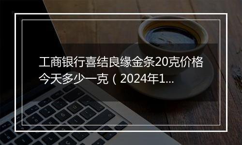 工商银行喜结良缘金条20克价格今天多少一克（2024年11月04日）