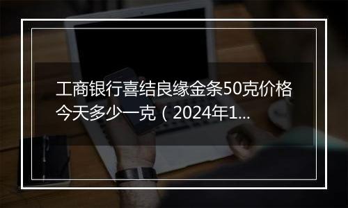 工商银行喜结良缘金条50克价格今天多少一克（2024年11月04日）