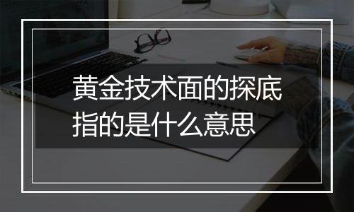 黄金技术面的探底指的是什么意思