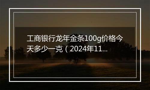 工商银行龙年金条100g价格今天多少一克（2024年11月04日）