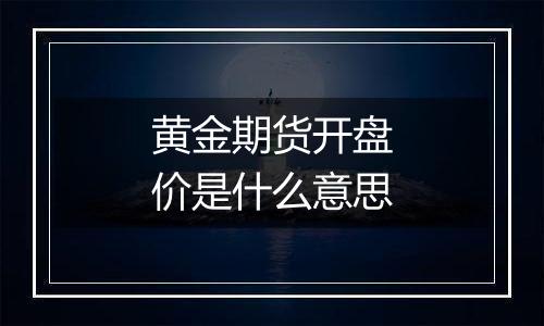 黄金期货开盘价是什么意思