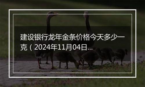 建设银行龙年金条价格今天多少一克（2024年11月04日）