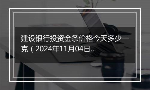 建设银行投资金条价格今天多少一克（2024年11月04日）