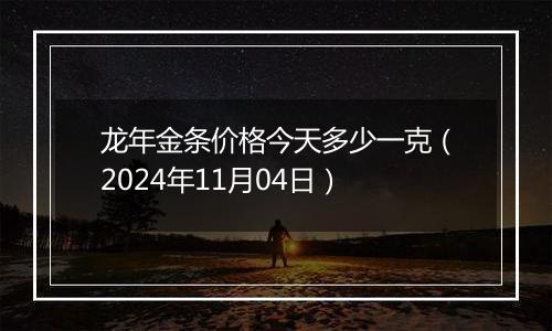 龙年金条价格今天多少一克（2024年11月04日）