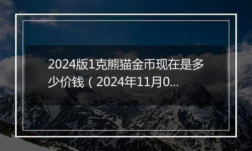 2024版1克熊猫金币现在是多少价钱（2024年11月06日）