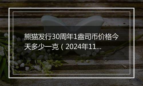 熊猫发行30周年1盎司币价格今天多少一克（2024年11月06日）