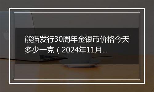 熊猫发行30周年金银币价格今天多少一克（2024年11月06日）