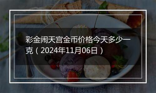 彩金闹天宫金币价格今天多少一克（2024年11月06日）