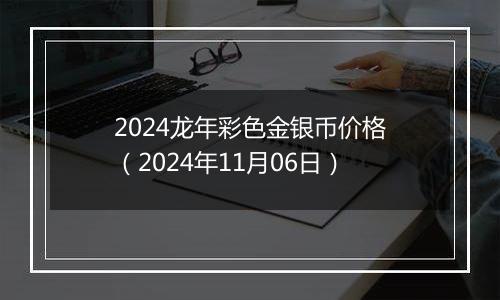 2024龙年彩色金银币价格（2024年11月06日）