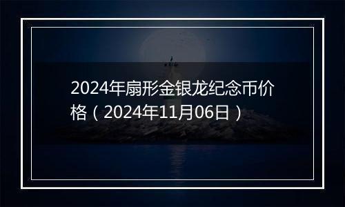 2024年扇形金银龙纪念币价格（2024年11月06日）