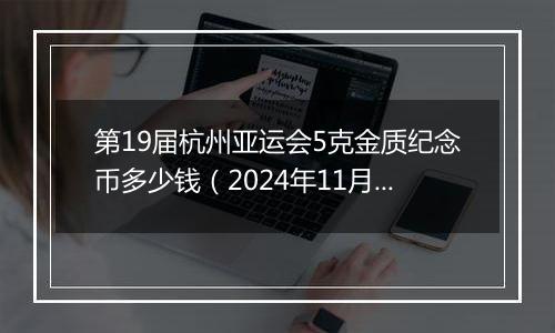 第19届杭州亚运会5克金质纪念币多少钱（2024年11月06日）