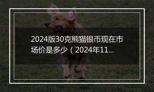 2024版30克熊猫银币现在市场价是多少（2024年11月06日）