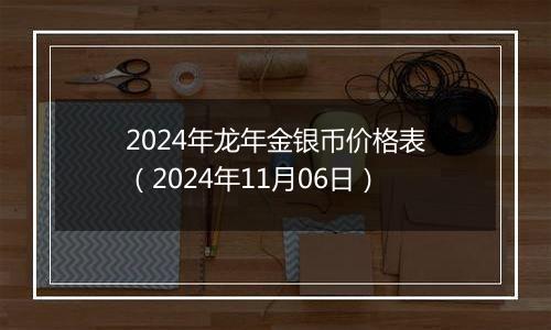 2024年龙年金银币价格表（2024年11月06日）