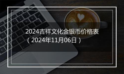 2024吉祥文化金银币价格表（2024年11月06日）