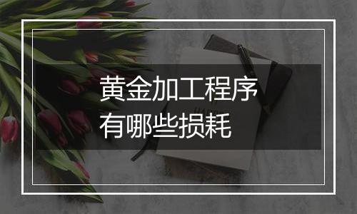 黄金加工程序有哪些损耗