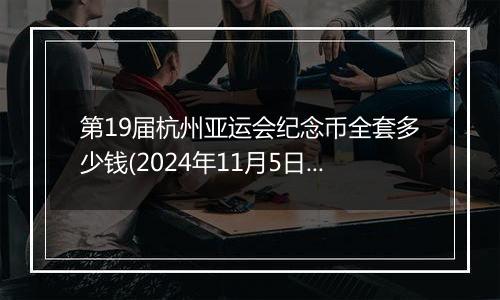 第19届杭州亚运会纪念币全套多少钱(2024年11月5日)