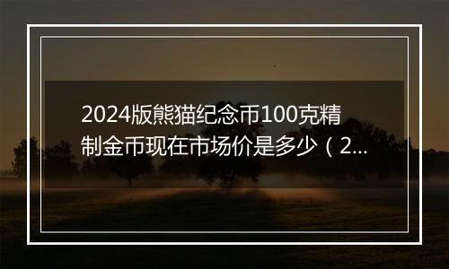 2024版熊猫纪念币100克精制金币现在市场价是多少（2024年11月05日）