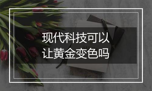 现代科技可以让黄金变色吗