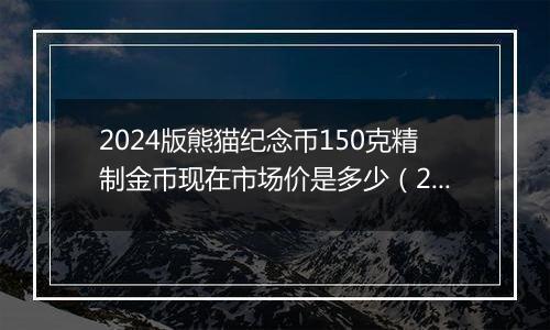 2024版熊猫纪念币150克精制金币现在市场价是多少（2024年11月05日）