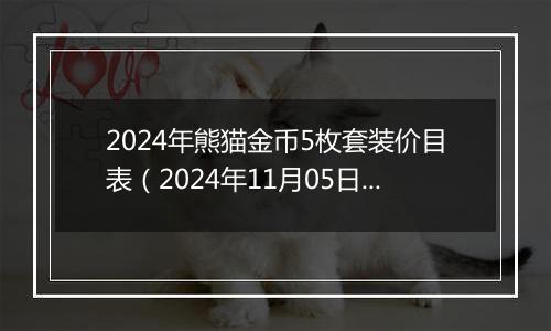 2024年熊猫金币5枚套装价目表（2024年11月05日）