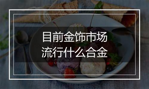 目前金饰市场流行什么合金