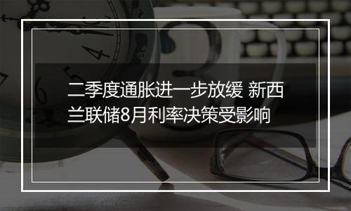 二季度通胀进一步放缓 新西兰联储8月利率决策受影响