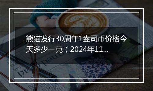 熊猫发行30周年1盎司币价格今天多少一克（2024年11月05日）