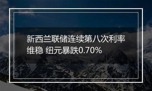 新西兰联储连续第八次利率维稳 纽元暴跌0.70%