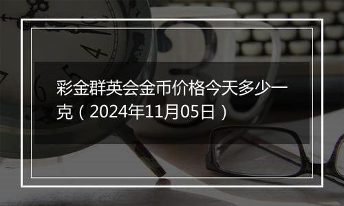 彩金群英会金币价格今天多少一克（2024年11月05日）