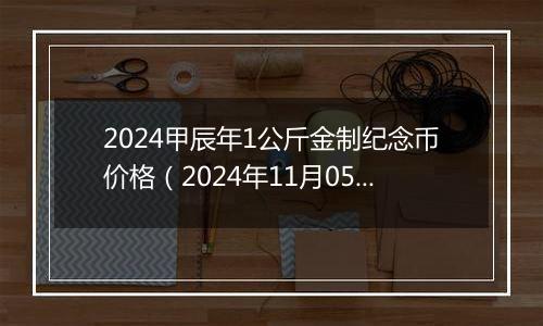 2024甲辰年1公斤金制纪念币价格（2024年11月05日）